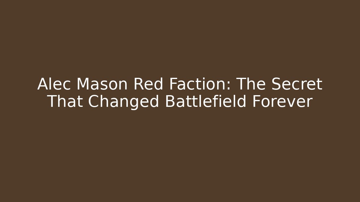 Alec Mason Red Faction: The Secret That Changed Battlefield Forever