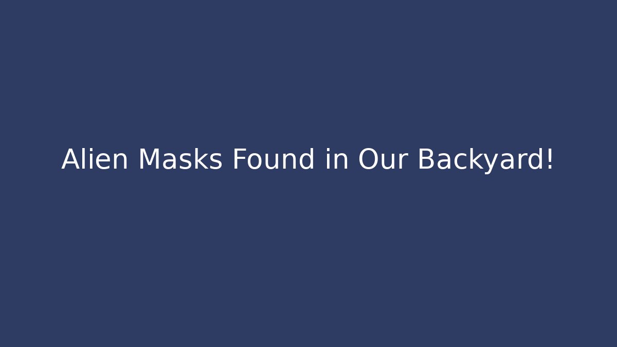 Alien Masks Found in Our Backyard!