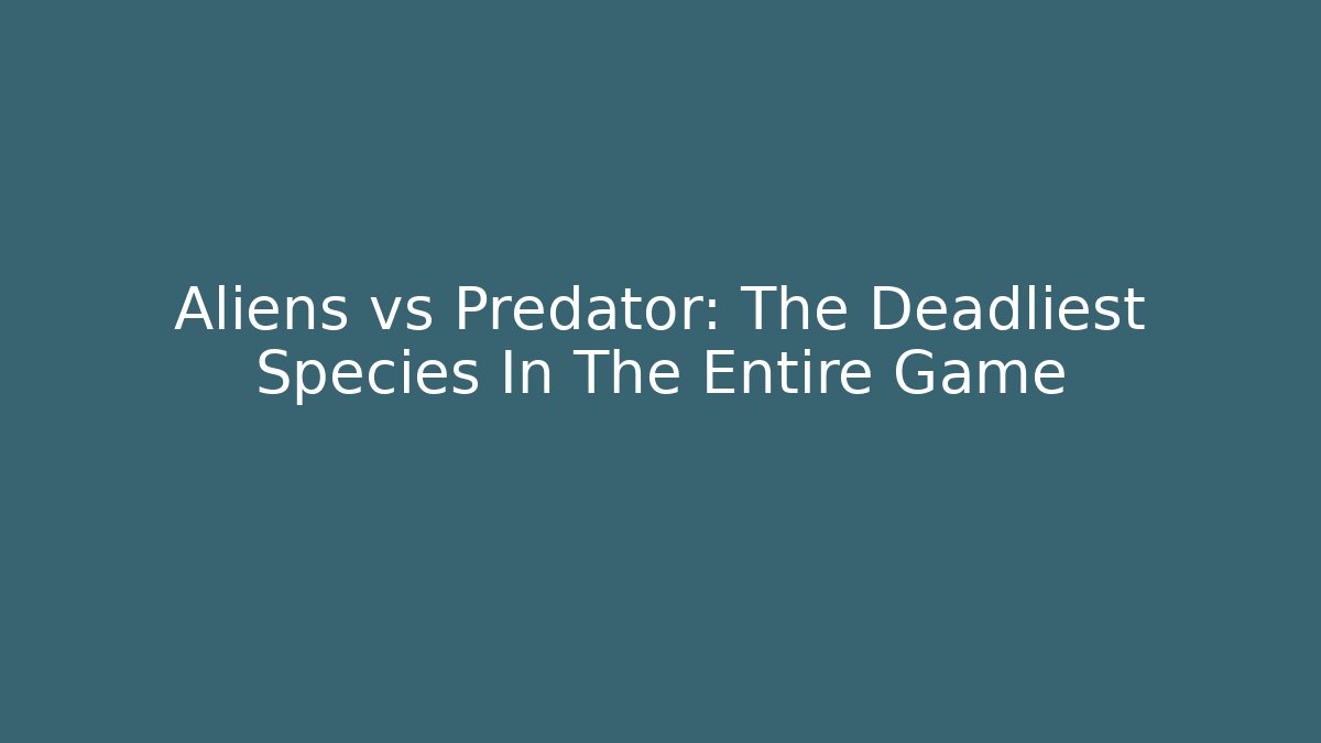 Aliens vs Predator: The Deadliest Species In The Entire Game