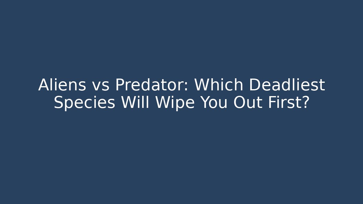 Aliens vs Predator: Which Deadliest Species Will Wipe You Out First?