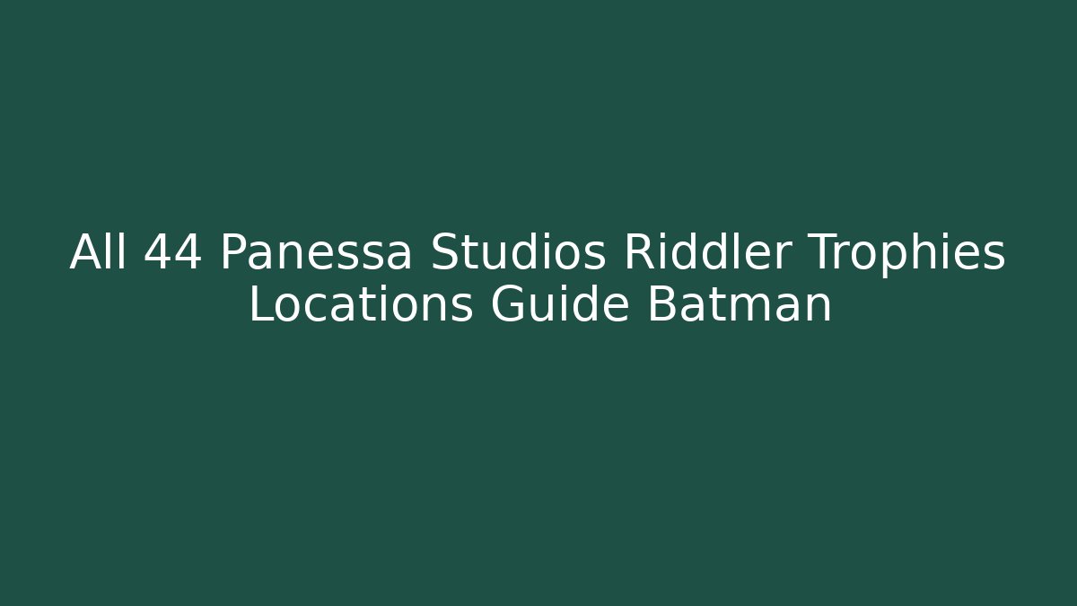 All 44 Panessa Studios Riddler Trophies Locations Guide Batman