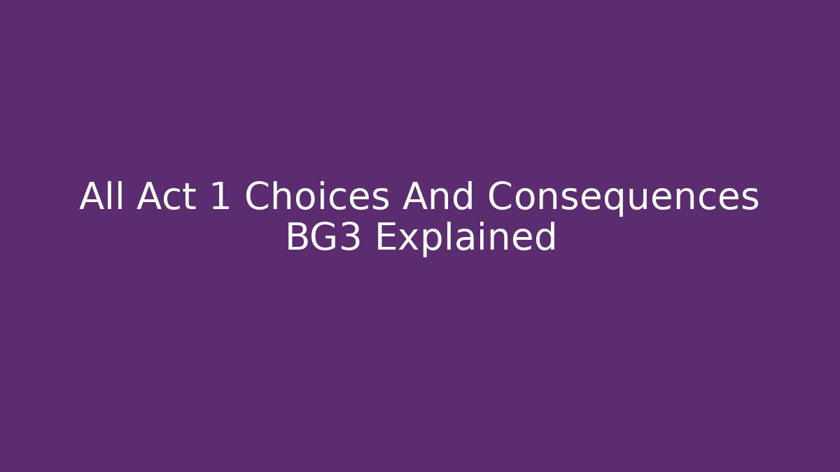 All Act 1 Choices And Consequences BG3 Explained