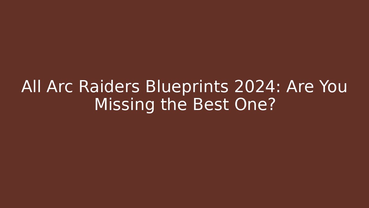 All Arc Raiders Blueprints 2024: Are You Missing the Best One?