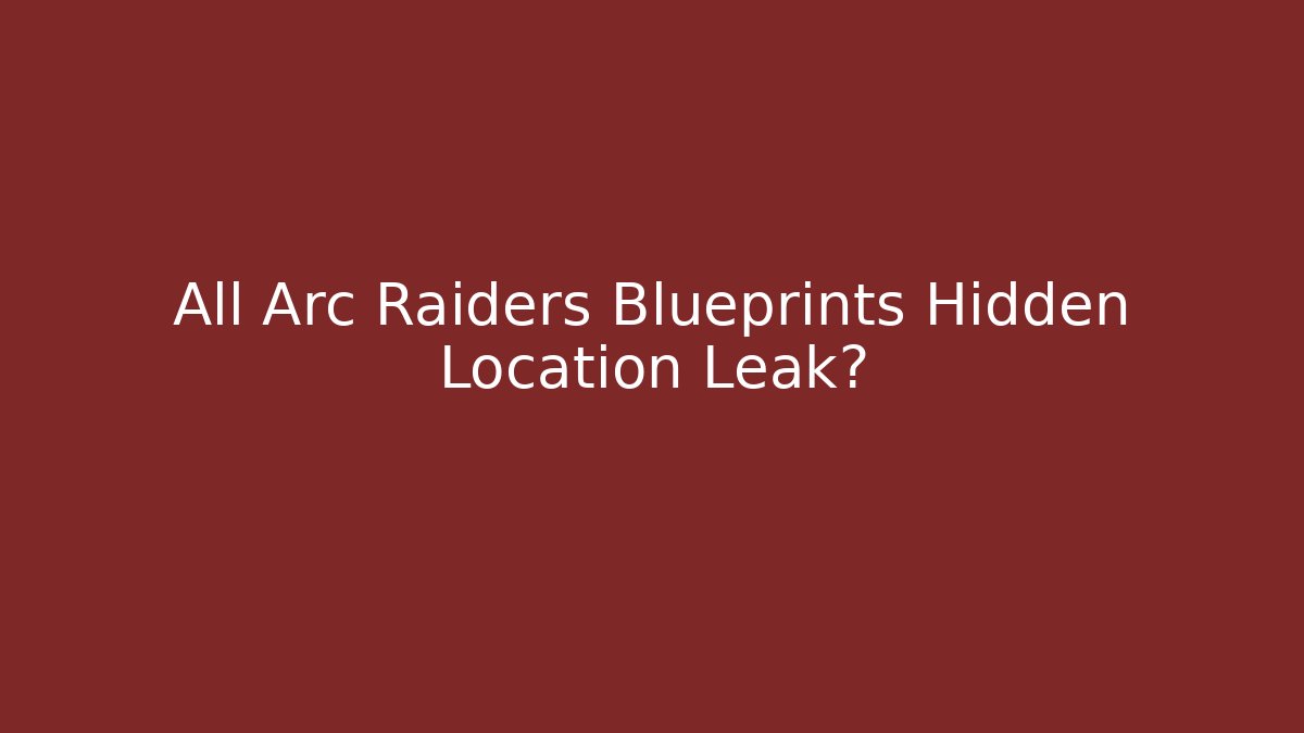 All Arc Raiders Blueprints Hidden Location Leak?