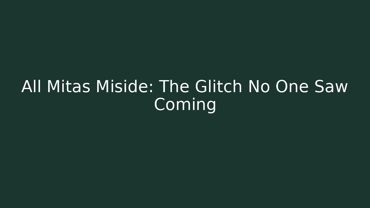 All Mitas Miside: The Glitch No One Saw Coming