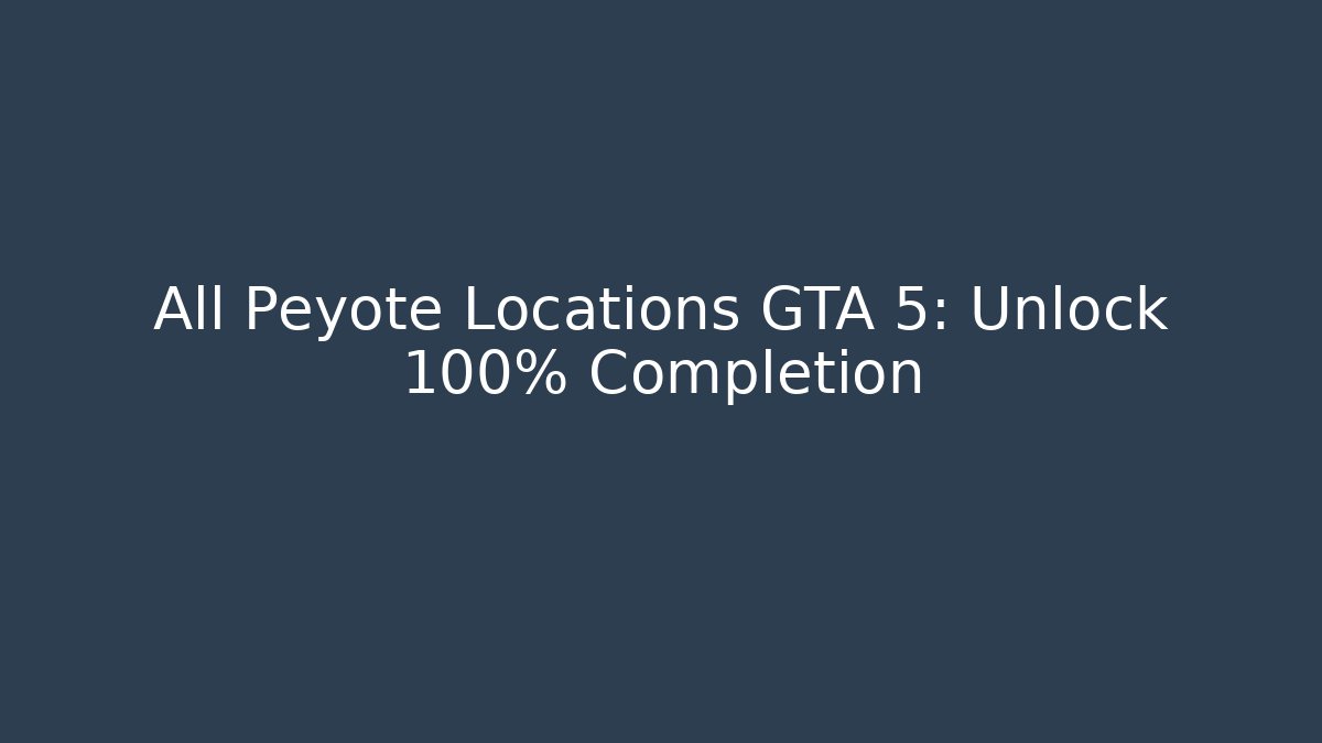 All Peyote Locations GTA 5: Unlock 100% Completion - Smart Esu