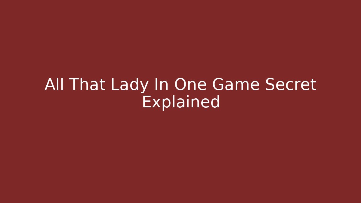 All That Lady In One Game Secret Explained - Smart Esu