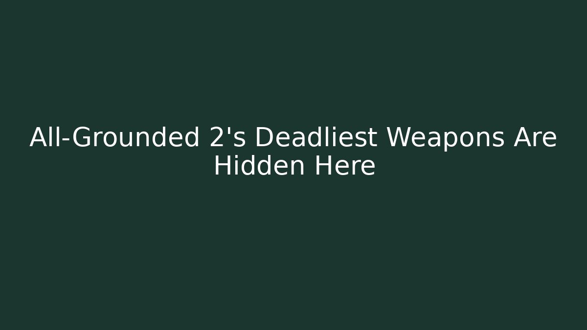 All-Grounded 2's Deadliest Weapons Are Hidden Here