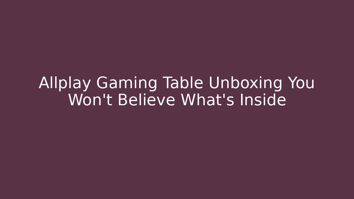 Allplay Gaming Table Unboxing You Won't Believe What's Inside