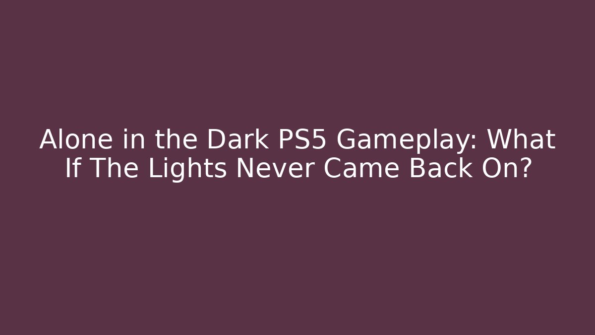 Alone in the Dark PS5 Gameplay: What If The Lights Never Came Back On?