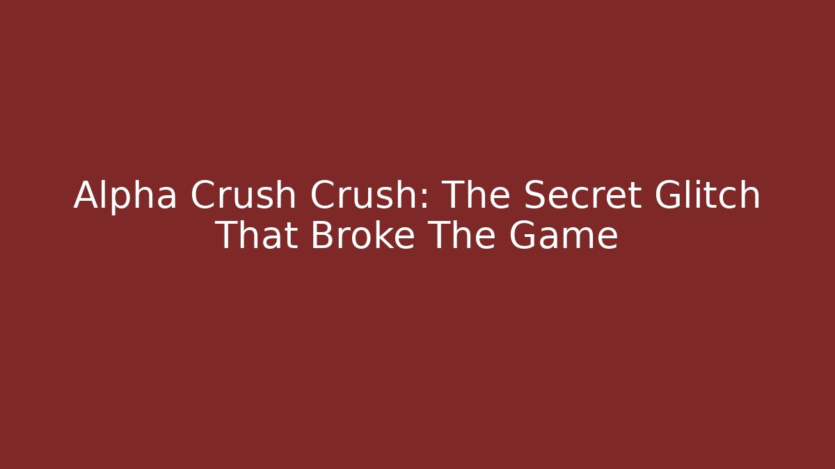 Alpha Crush Crush: The Secret Glitch That Broke The Game - Smart Esu