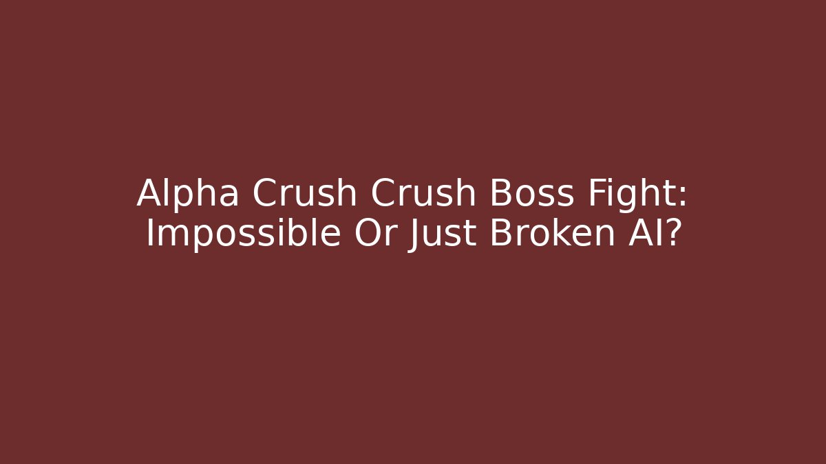 Alpha Crush Crush Boss Fight: Impossible Or Just Broken AI?