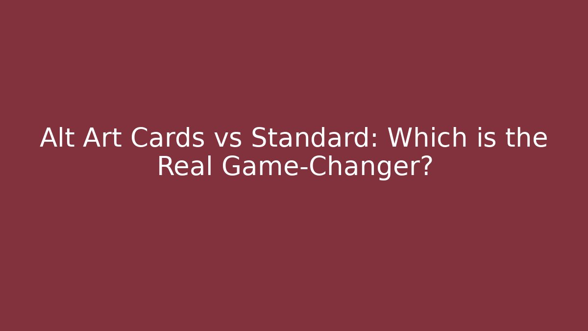 Alt Art Cards vs Standard: Which is the Real Game-Changer?