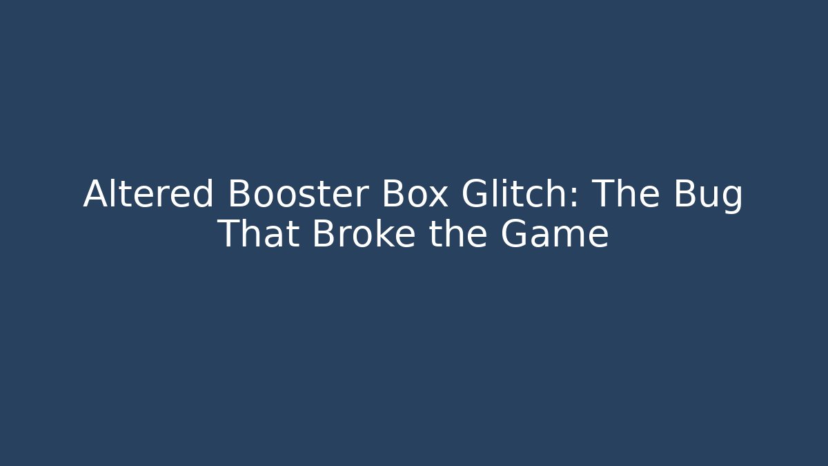 Altered Booster Box Glitch: The Bug That Broke the Game