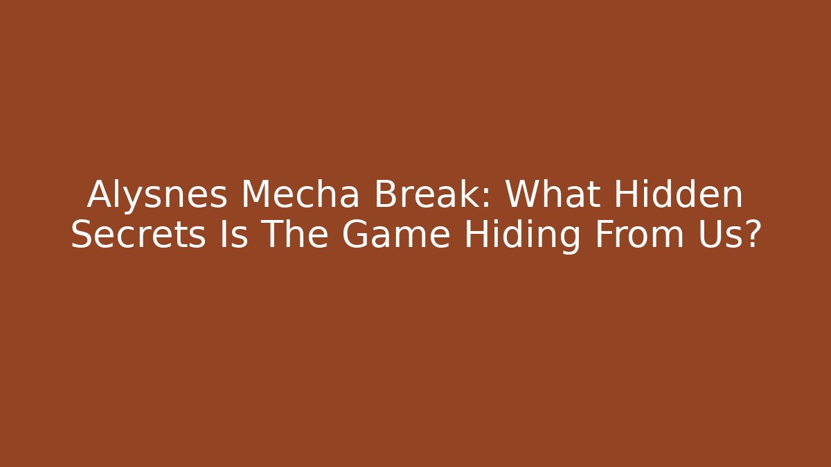 Alysnes Mecha Break: What Hidden Secrets Is The Game Hiding From Us?