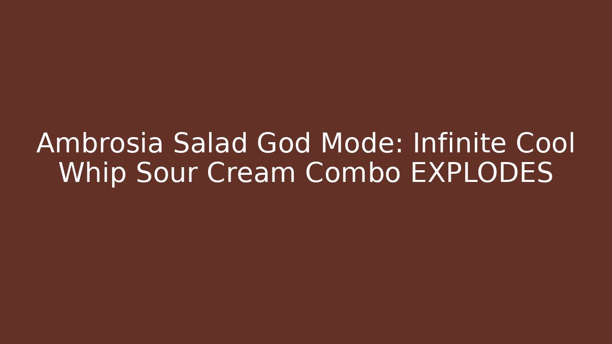 Ambrosia Salad God Mode: Infinite Cool Whip + Sour Cream Combo EXPLODES