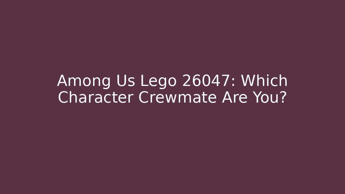 Among Us Lego 26047: Which Character Crewmate Are You?