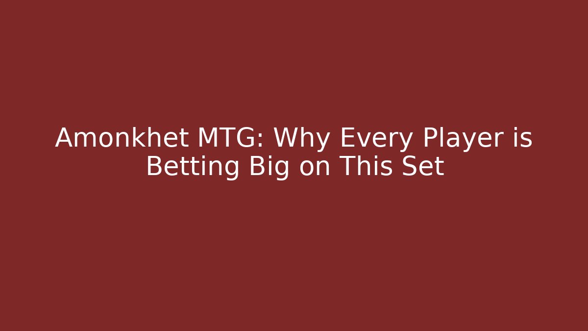 Amonkhet MTG: Why Every Player is Betting Big on This Set