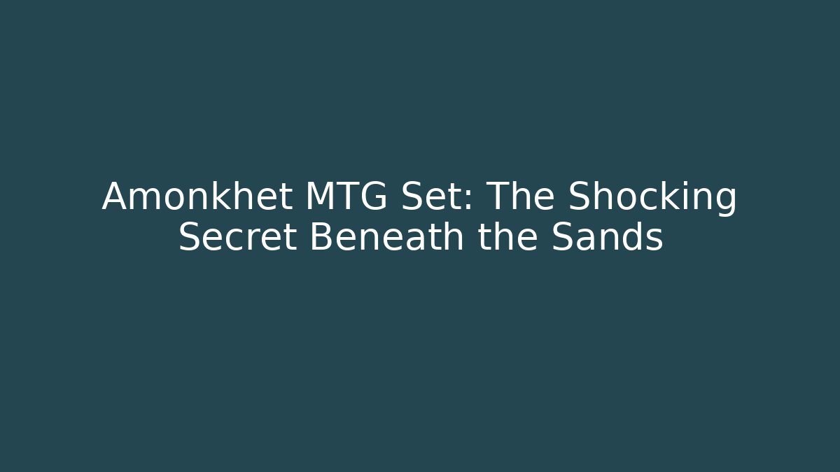 Amonkhet MTG Set: The Shocking Secret Beneath the Sands