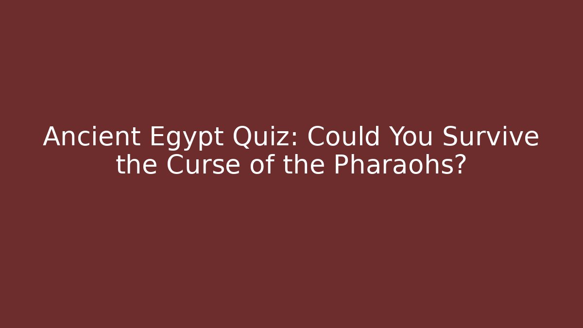 Ancient Egypt Quiz: Could You Survive the Curse of the Pharaohs?