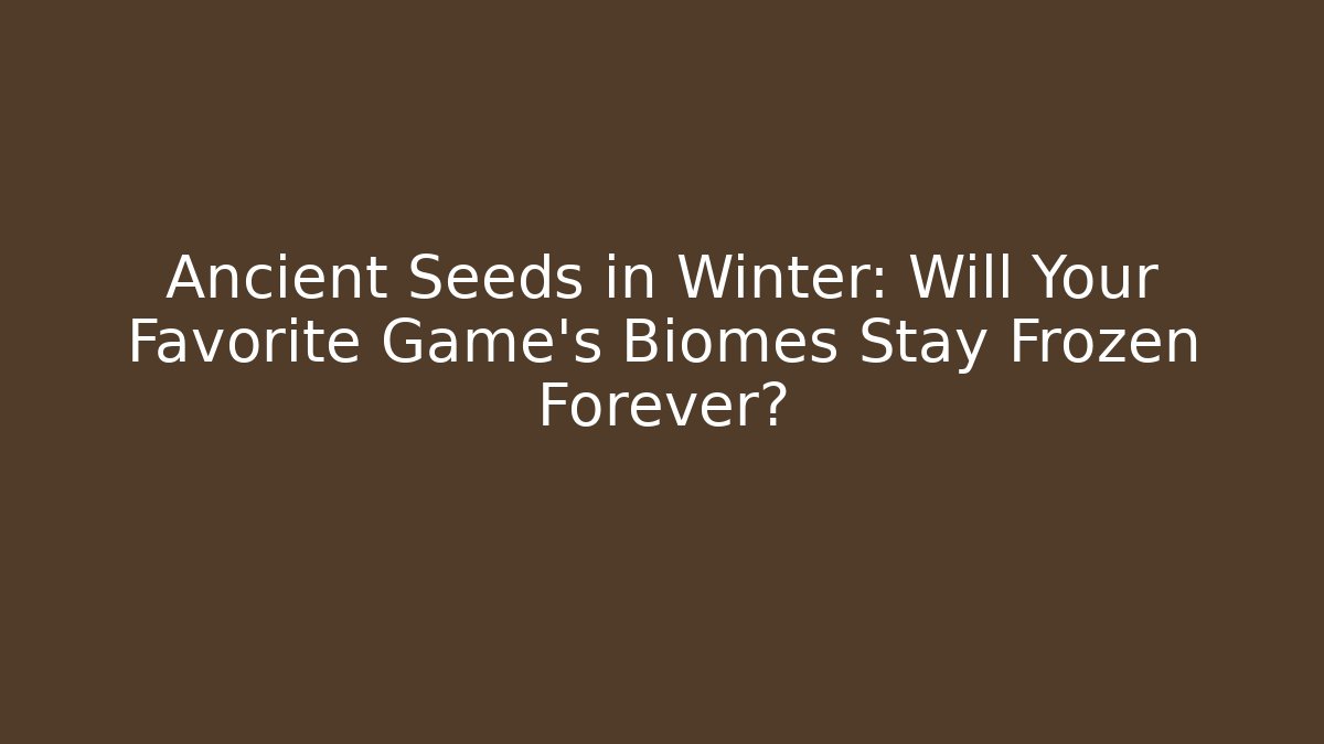 Ancient Seeds in Winter: Will Your Favorite Game's Biomes Stay Frozen Forever?
