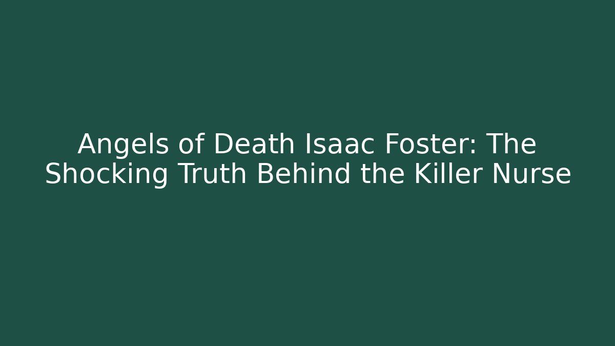 Angels of Death Isaac Foster: The Shocking Truth Behind the Killer Nurse