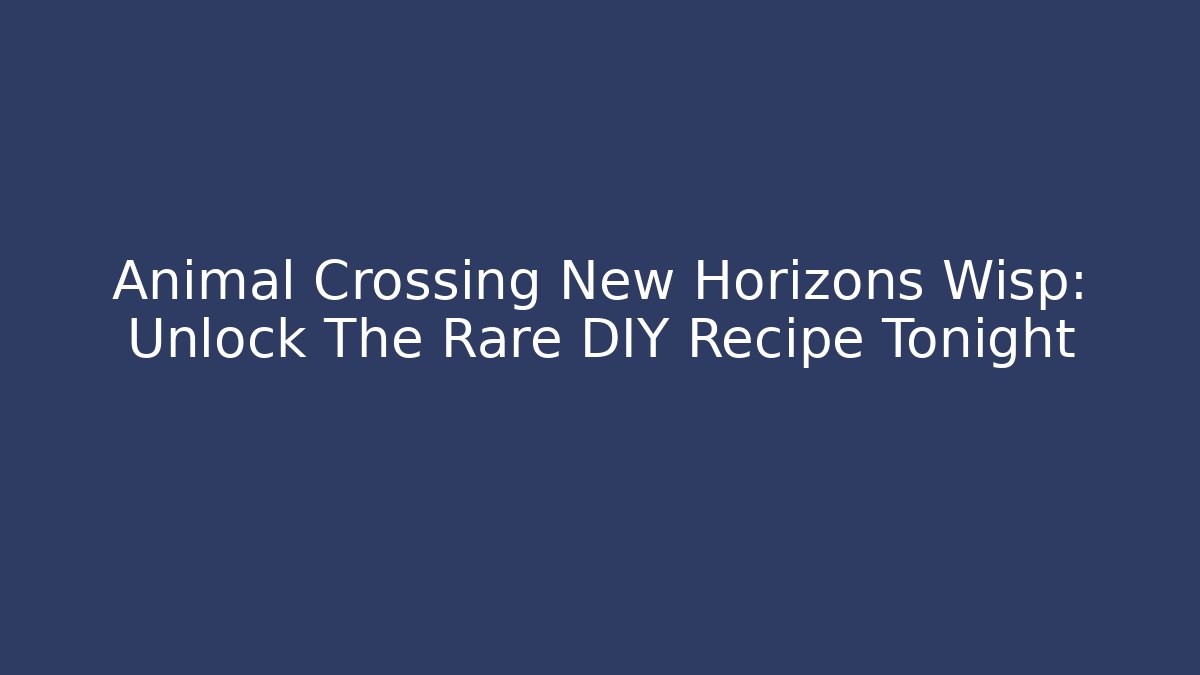 Animal Crossing New Horizons Wisp: Unlock The Rare DIY Recipe Tonight