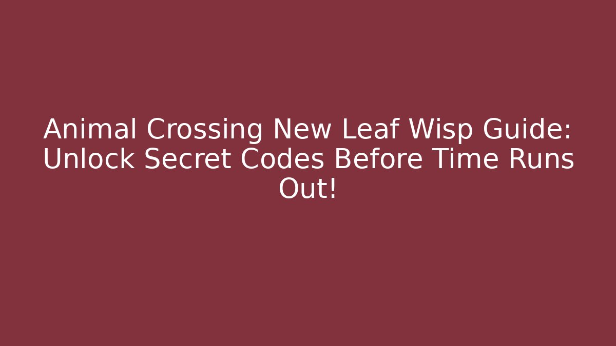 Animal Crossing New Leaf Wisp Guide: Unlock Secret Codes Before Time Runs Out!