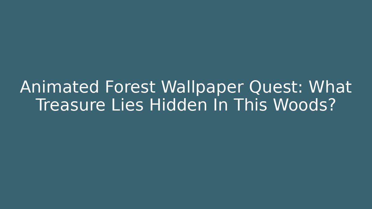 Animated Forest Wallpaper Quest: What Treasure Lies Hidden In This Woods?