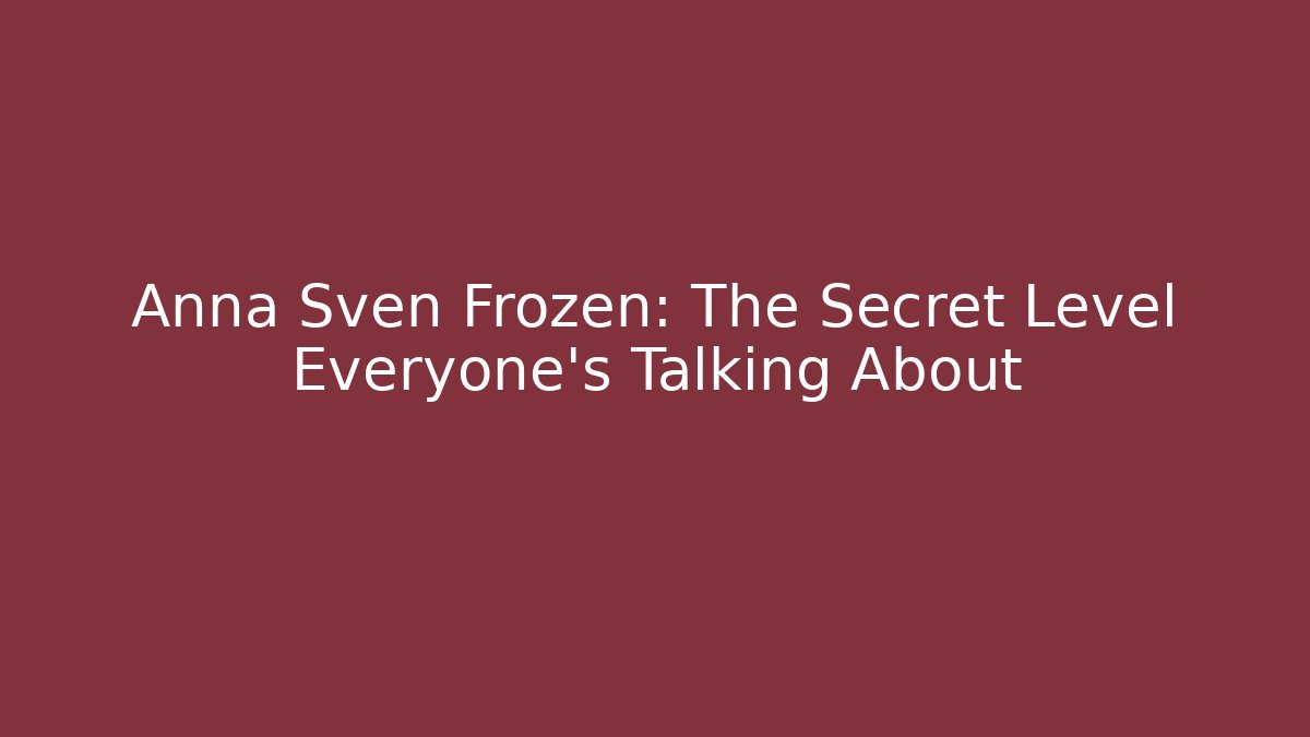 Anna Sven Frozen: The Secret Level Everyone's Talking About