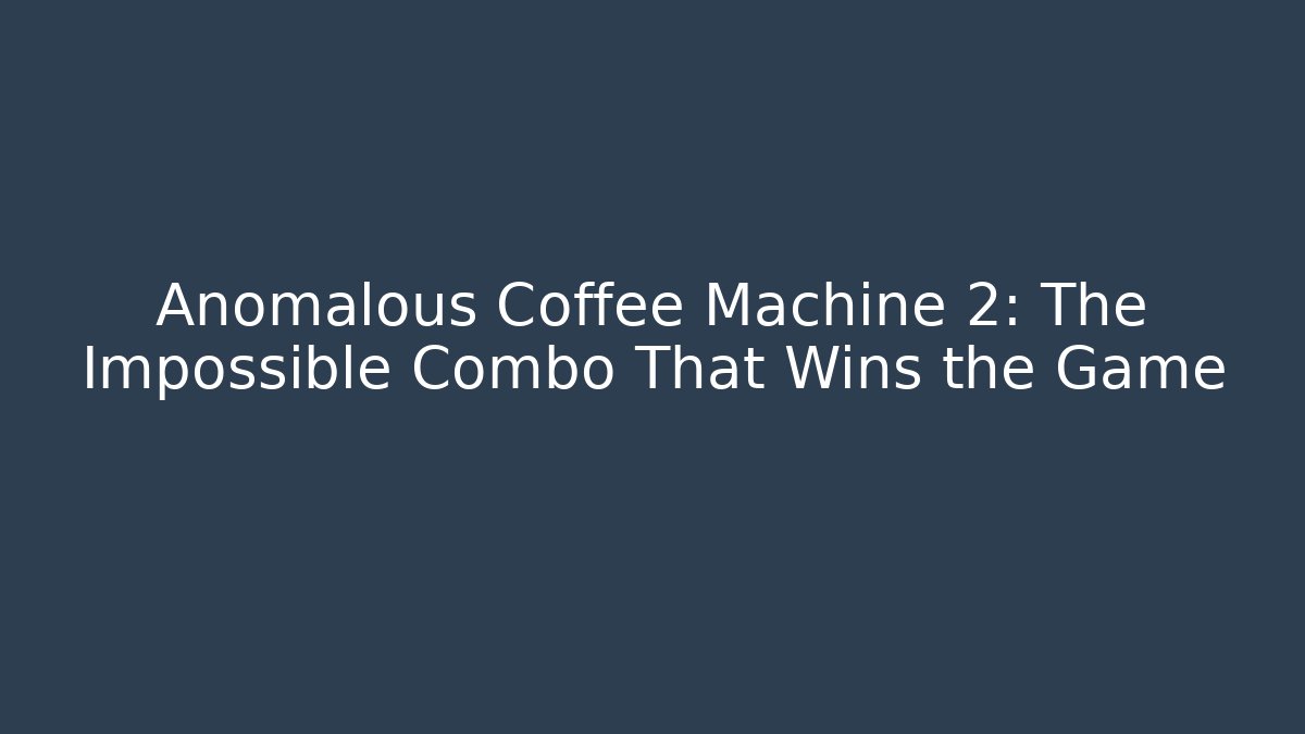 Anomalous Coffee Machine 2: The Impossible Combo That Wins the Game