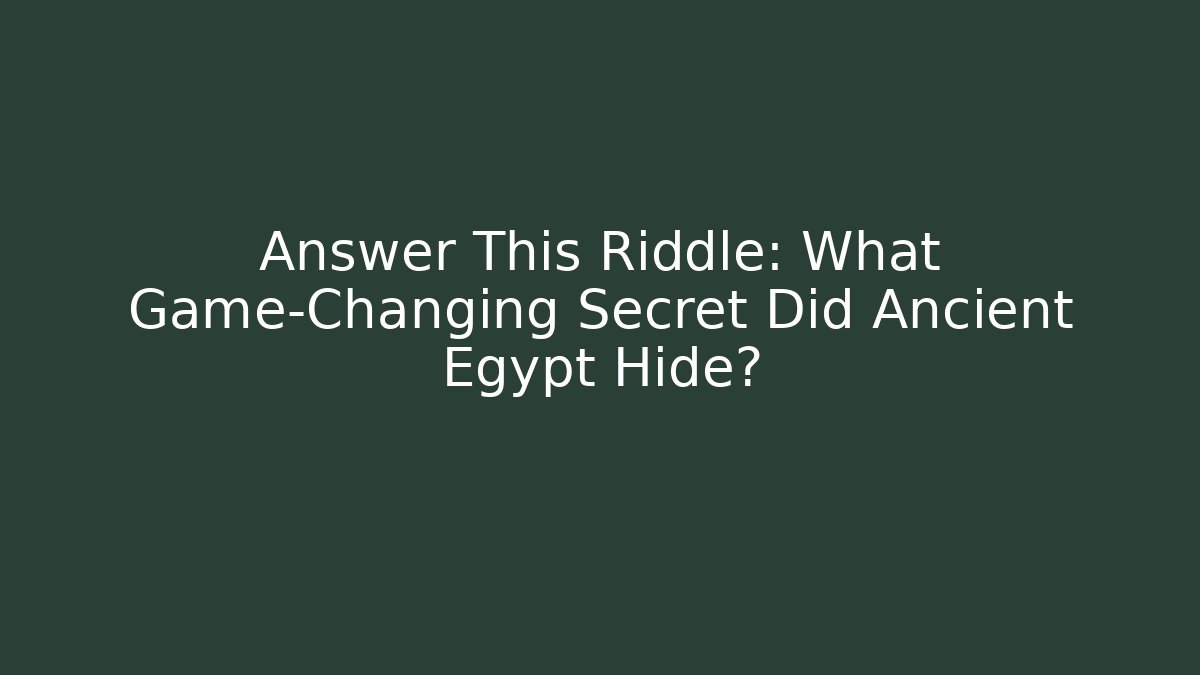 Answer This Riddle: What Game-Changing Secret Did Ancient Egypt Hide?