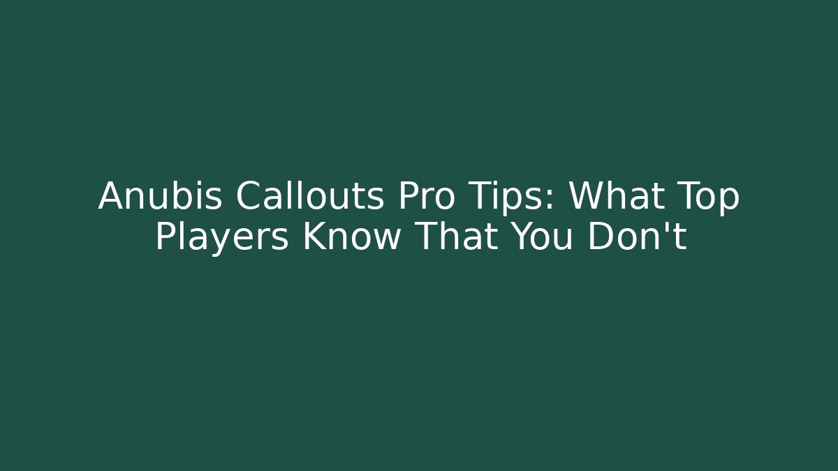 Anubis Callouts Pro Tips: What Top Players Know That You Don't