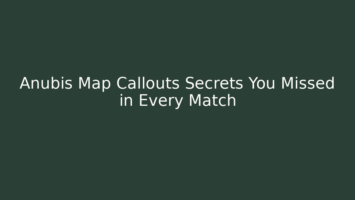 Anubis Map Callouts Secrets You Missed in Every Match
