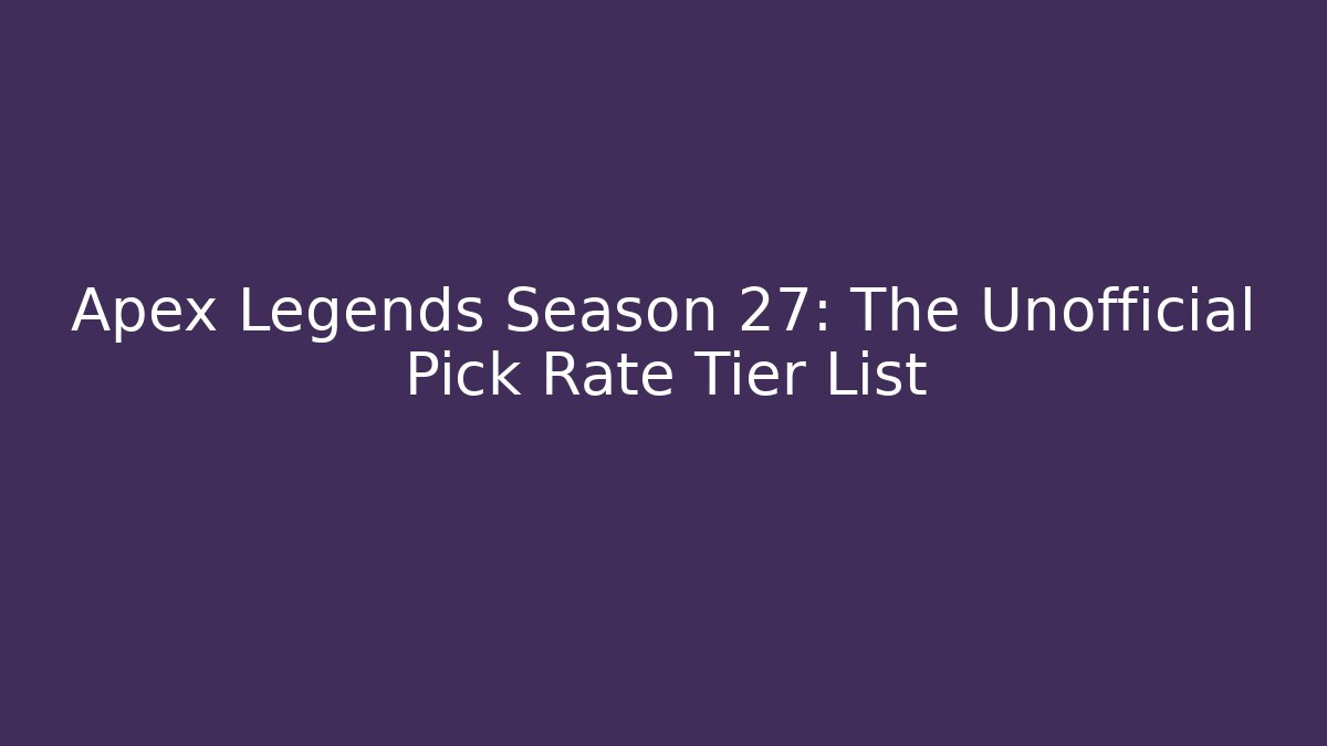 Apex Legends Season 27: The Unofficial Pick Rate Tier List