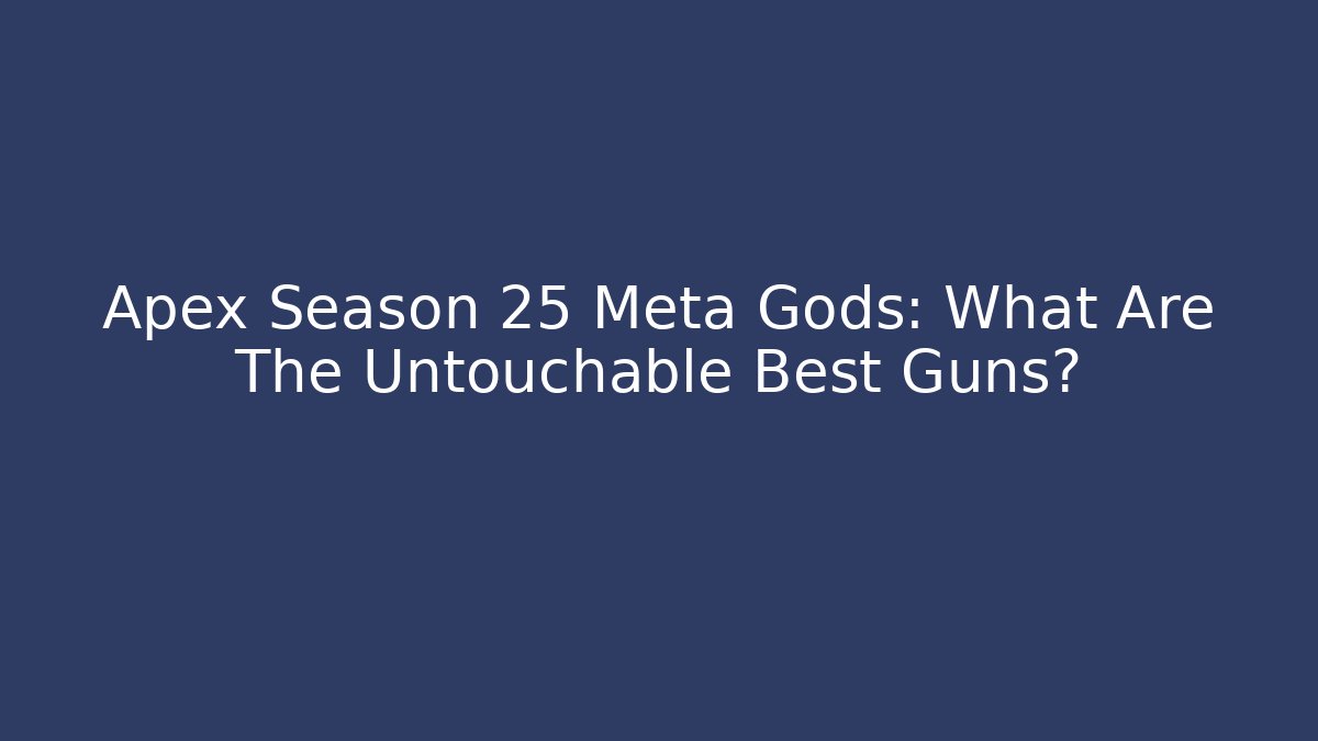 Apex Season 25 Meta Gods: What Are The Untouchable Best Guns?