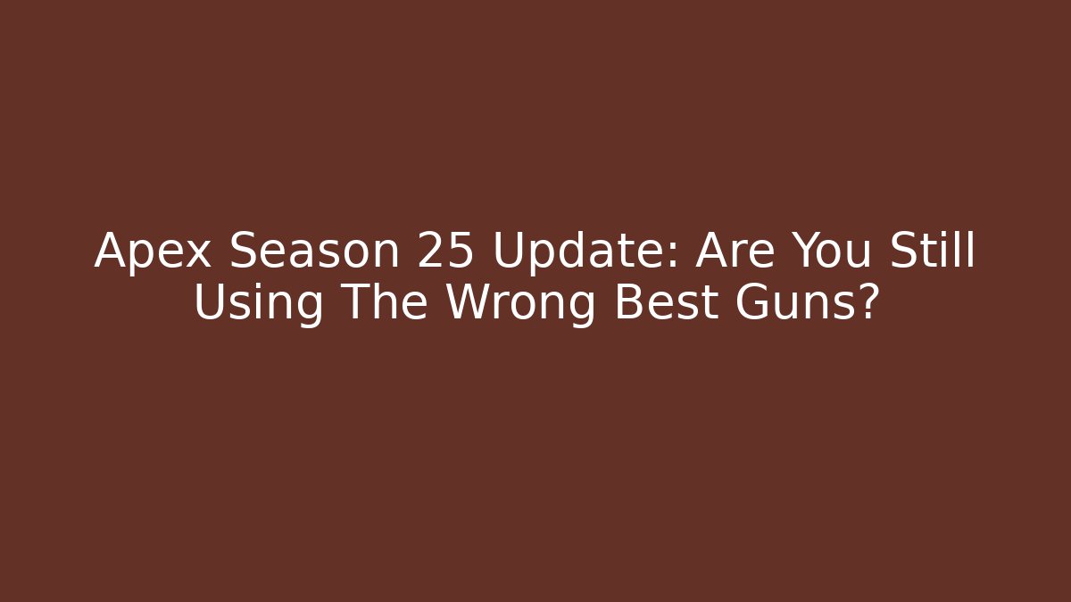 Apex Season 25 Update: Are You Still Using The Wrong Best Guns?