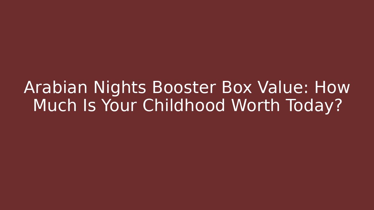 Arabian Nights Booster Box Value: How Much Is Your Childhood Worth Today?
