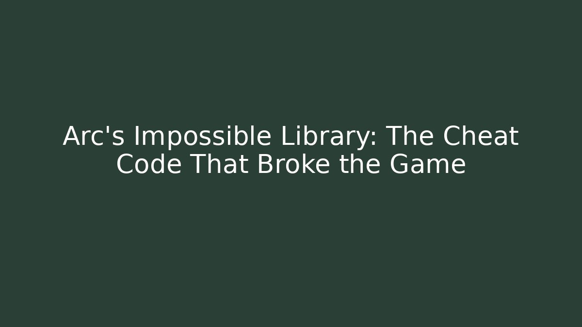Arc's Impossible Library: The Cheat Code That Broke the Game