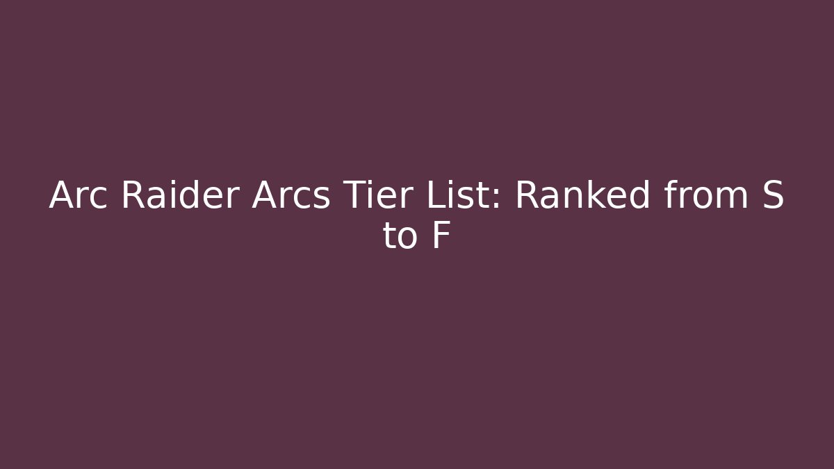 Arc Raider Arcs Tier List: Ranked from S to F