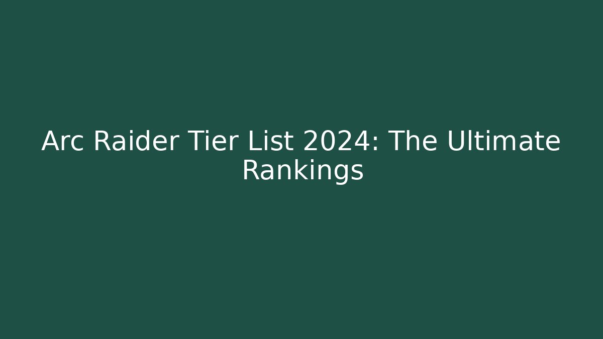 Arc Raider Tier List 2024: The Ultimate Rankings