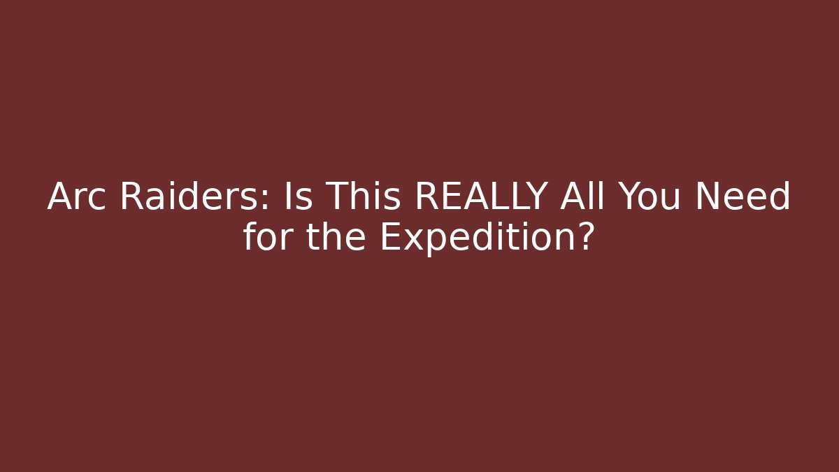 Arc Raiders: Is This REALLY All You Need for the Expedition? - Smart Esu