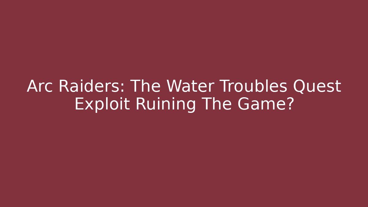 Arc Raiders: The Water Troubles Quest Exploit Ruining The Game? - Smart Esu