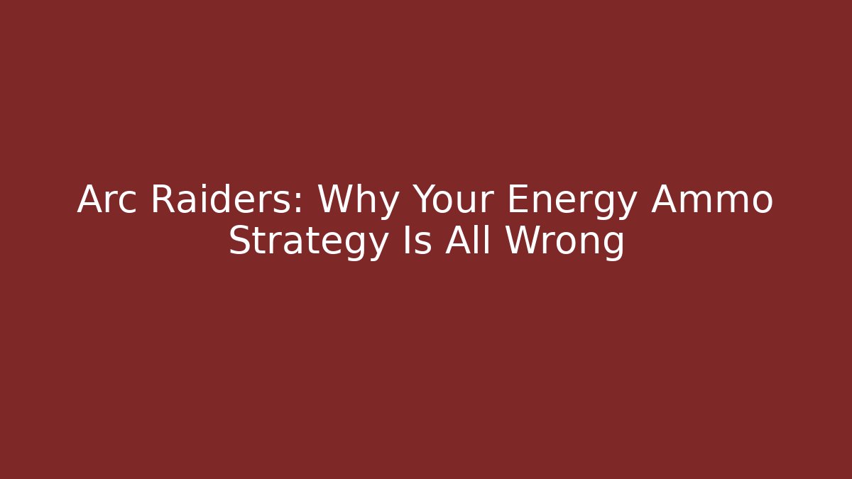 Arc Raiders: Why Your Energy Ammo Strategy Is All Wrong