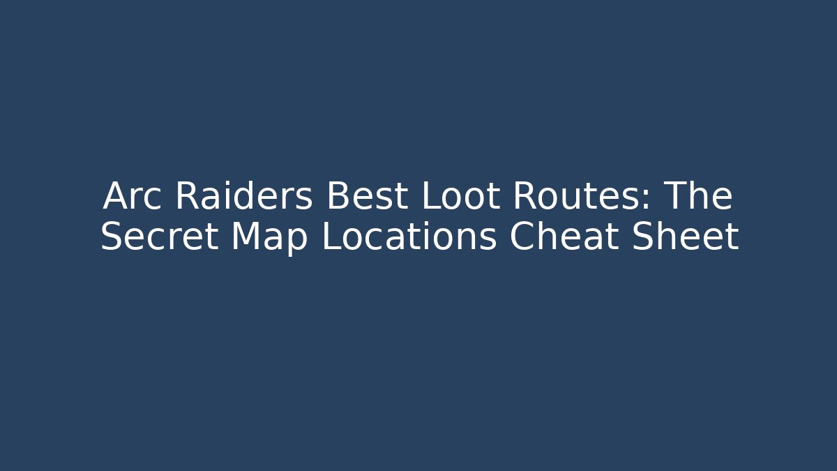 Arc Raiders Best Loot Routes: The Secret Map Locations Cheat Sheet
