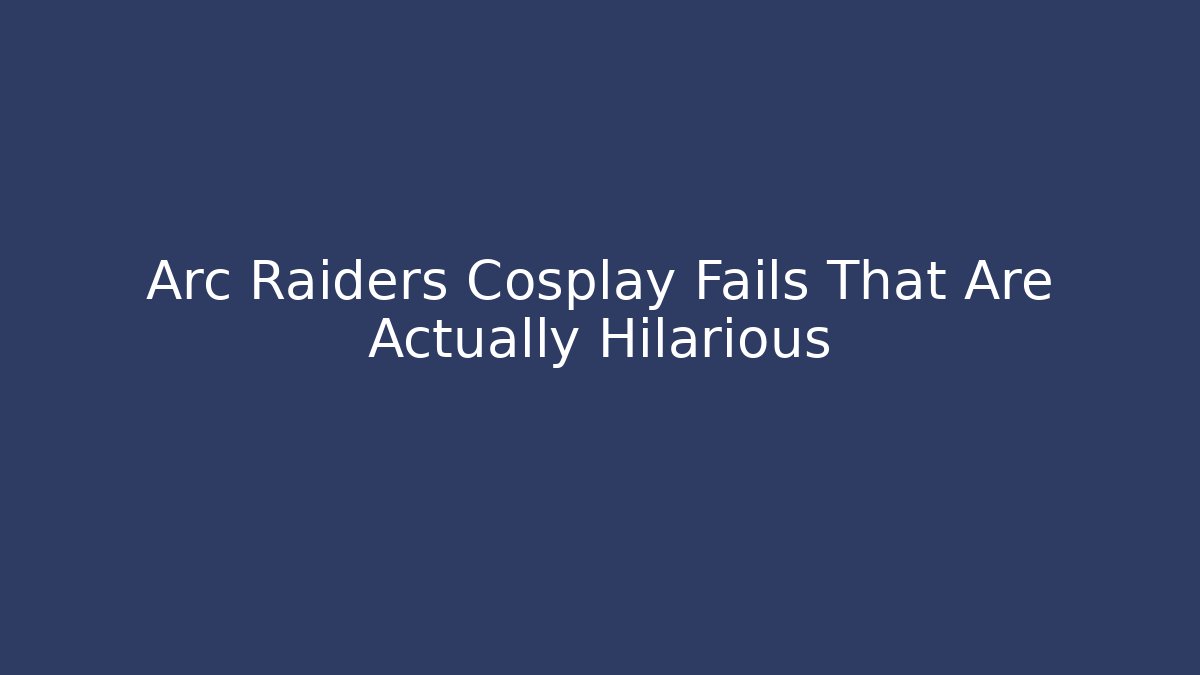 Arc Raiders Cosplay Fails That Are Actually Hilarious