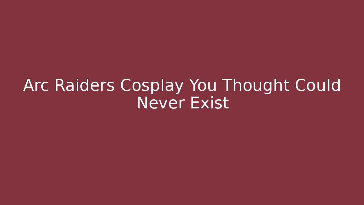 Arc Raiders Cosplay You Thought Could Never Exist