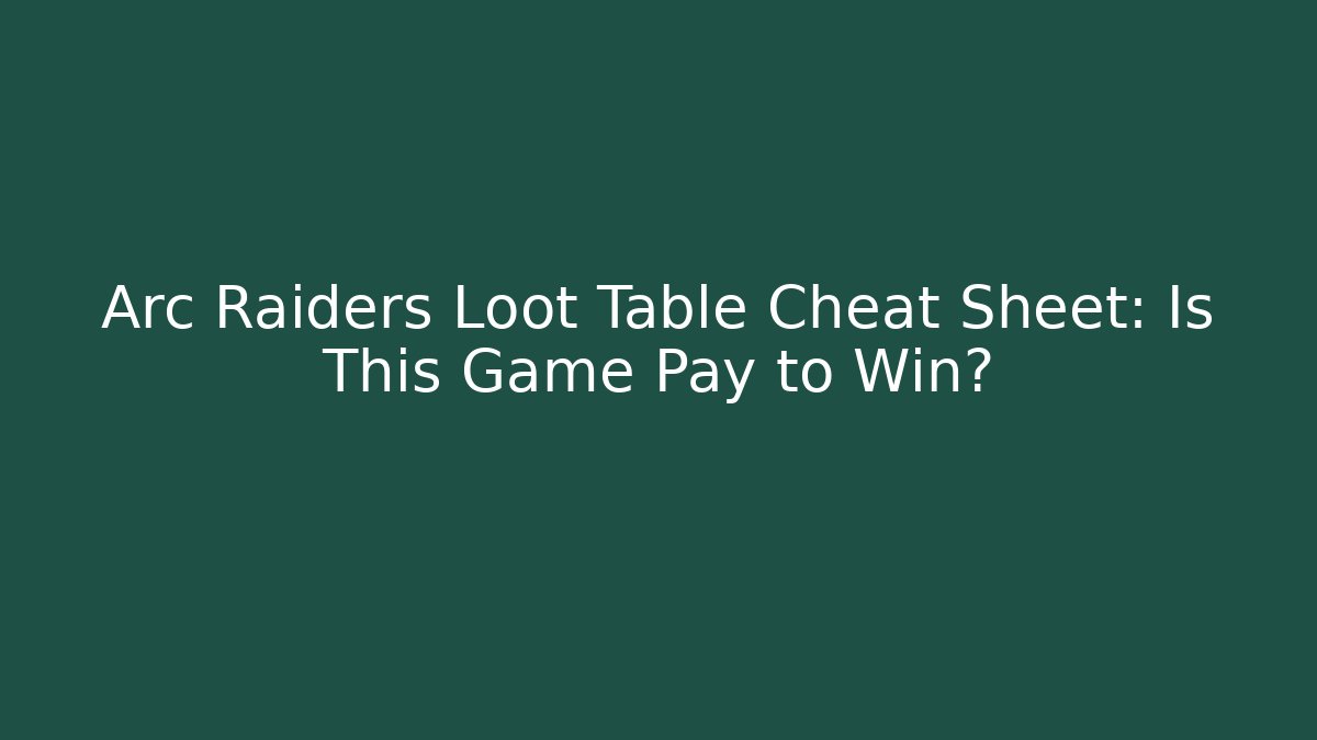 Arc Raiders Loot Table Cheat Sheet: Is This Game Pay to Win?