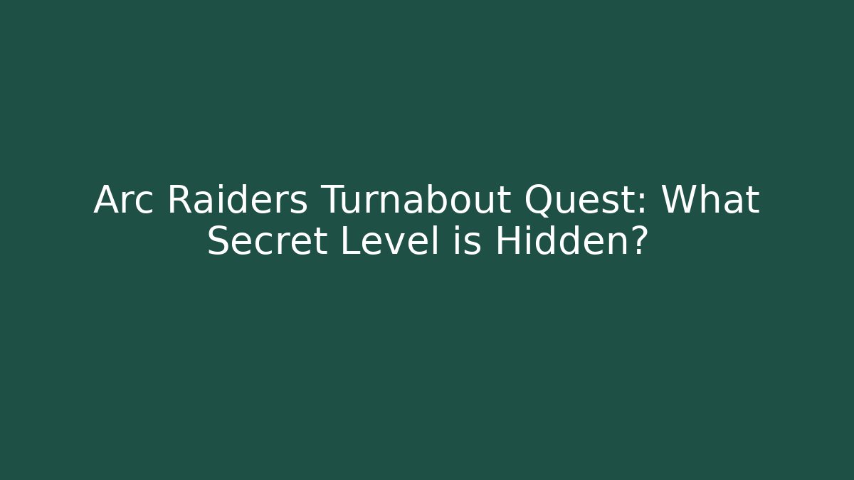 Arc Raiders Turnabout Quest: What Secret Level is Hidden?