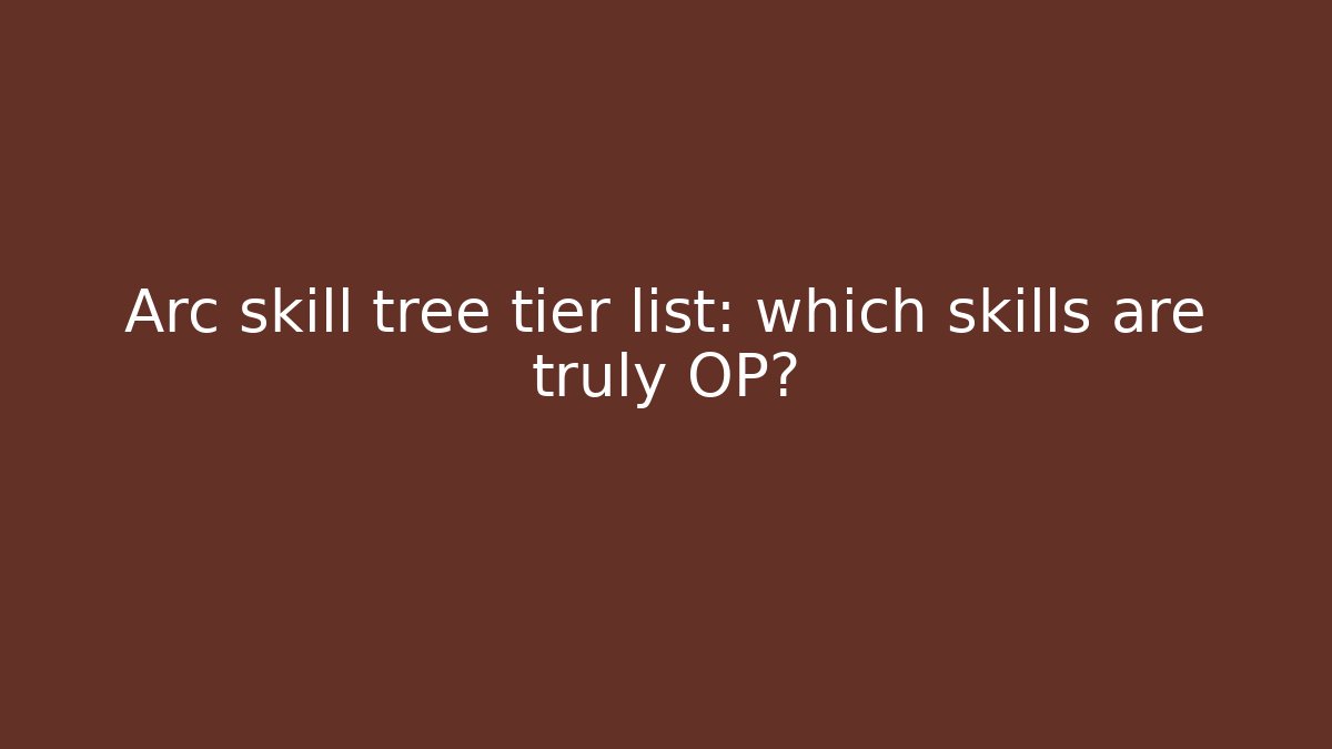 Arc skill tree tier list: which skills are truly OP?